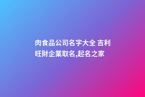 肉食品公司名字大全 吉利旺財企業取名,起名之家-第1張-公司起名-玄機派